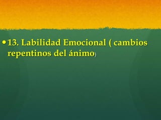 13. Labilidad Emocional ( cambios
repentinos del ánimo)
 