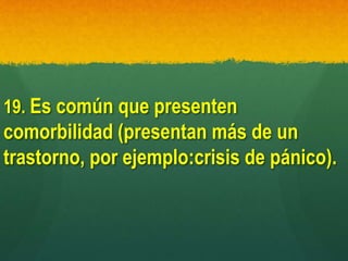 19. Es común que presenten
comorbilidad (presentan más de un
trastorno, por ejemplo:crisis de pánico).
 