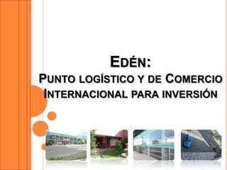 Edén: Punto logístico y de Comercio Internacional para inversión 