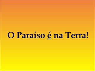 O Paraíso  é  na Terra! 