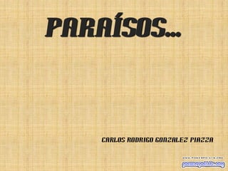 Paraísos...
Carlos Rodrigo Gonzalez Piazza
 