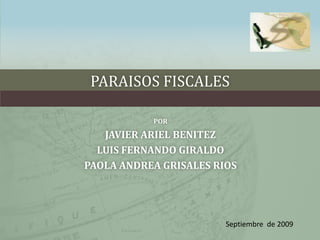 PARAISOS FISCALES POR JAVIER ARIEL BENITEZ LUIS FERNANDO GIRALDO   PAOLA ANDREA GRISALES RIOS Septiembre  de 2009 