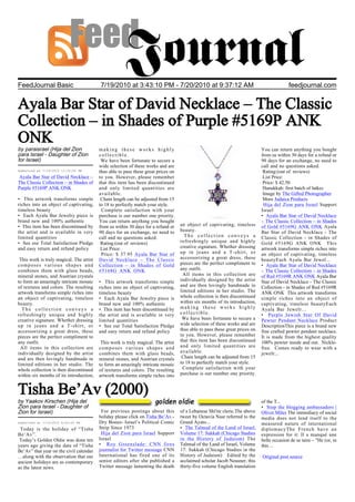 FeedJournal Basic                         7/19/2010 at 3:43:10 PM - 7/20/2010 at 9:37:12 AM                                                 feedjournal.com


Ayala Bar Star of David Necklace – The Classic
Collection – in Shades of Purple #5169P ANK
ONK
by paraisrael (Hija del Zion              making these works highly                                                           You can return anything you bought
para Israel - Daughter of Zion            collectible.                                                                        from us within 30 days for a refund or
for Israel)                                We have been fortunate to secure a                                                 90 days for an exchange, no need to
                                          wide selection of these works and are                                               call and no questions asked.
Submitted at 7/19/2010 11:35:05 PM        thus able to pass these great prices on                                              Rating:(out of reviews)
 Ayala Bar Star of David Necklace –       to you. However, please remember                                                     List Price:
The Classic Collection – in Shades of     that this item has been discontinued                                                 Price: $ 42.50
Purple #5169P ANK ONK                     and only limited quantities are                                                      Hanukkah: first batch of latkes
                                          available.                                                                           Image by The Gifted Photographer
• This artwork transforms simple           Chain length can be adjusted from 15                                                More Judaica Products
riches into an object of captivating,     to 18 to perfectly match your style.                                                 Hija del Zion para Israel Support
timeless beauty                            Complete satisfaction with your                                                    Israel
• Each Ayala Bar Jewelry piece is         purchase is our number one priority.                                                • Ayala Bar Star of David Necklace
brand new and 100% authentic              You can return anything you bought                                                  – The Classic Collection – in Shades
• This item has been discontinued by      from us within 30 days for a refund or    an object of captivating, timeless        of Gold #5169G ANK ONK Ayala
the artist and is available in very       90 days for an exchange, no need to       beauty.                                   Bar Star of David Necklace - The
limited quantities                        call and no questions asked.                The collection conveys a                Classic Collection - in Shades of
• See our Total Satisfaction Pledge        Rating:(out of reviews)                  refreshingly unique and highly            Gold #5169G ANK ONK This
and easy return and refund policy          List Price:                              creative signature. Whether dressing      artwork transforms simple riches into
                                           Price: $ 37.95 Ayala Bar Star of         up in jeans and a T-shirt, or             an object of captivating, timeless
 This work is truly magical. The artist   David Necklace – The Classic              accessorizing a great dress, these        beautyEach Ayala Bar Jewel...
composes various shapes and               Collection – in Shades of Gold            pieces are the perfect compliment to      • Ayala Bar Star of David Necklace
combines them with glass beads,           #5168G ANK ONK                            any outfit.                               – The Classic Collection – in Shades
mineral stones, and Austrian crystals                                                All items in this collection are         of Red #5169R ANK ONK Ayala Bar
to form an amazingly intricate mosaic     • This artwork transforms simple          individually designed by the artist       Star of David Necklace - The Classic
of textures and colors. The resulting     riches into an object of captivating,     and are then lovingly handmade in         Collection - in Shades of Red #5169R
artwork transforms simple riches into     timeless beauty                           limited editions in her studio. The       ANK ONK This artwork transforms
an object of captivating, timeless        • Each Ayala Bar Jewelry piece is         whole collection is then discontinued     simple riches into an object of
beauty.                                   brand new and 100% authentic              within six months of its introduction,    captivating, timeless beautyEach
  The collection conveys a                • This item has been discontinued by      making these works highly                 Ayala Bar Jewelr...
refreshingly unique and highly            the artist and is available in very       collectible.                              • Purple Jewish Star Of David
creative signature. Whether dressing      limited quantities                         We have been fortunate to secure a       Pewter Pendant Necklace Product
up in jeans and a T-shirt, or             • See our Total Satisfaction Pledge       wide selection of these works and are     DescriptionThis piece is a brand new
accessorizing a great dress, these        and easy return and refund policy         thus able to pass these great prices on   fine crafted pewter pendant necklace.
pieces are the perfect compliment to                                                to you. However, please remember          It is made from the highest quality
any outfit.                                This work is truly magical. The artist   that this item has been discontinued      100% pewter inside and out. Nickle-
 All items in this collection are         composes various shapes and               and only limited quantities are           free. Comes ready to wear with a
individually designed by the artist       combines them with glass beads,           available.                                jewelr...
and are then lovingly handmade in         mineral stones, and Austrian crystals      Chain length can be adjusted from 15
limited editions in her studio. The       to form an amazingly intricate mosaic     to 18 to perfectly match your style.
whole collection is then discontinued     of textures and colors. The resulting      Complete satisfaction with your
within six months of its introduction,    artwork transforms simple riches into     purchase is our number one priority.


Tisha Be’Av (2000)
by Yaakov Kirschen (Hija del                                                                                                  of the T...
Zion para Israel - Daughter of                                                                                                • Stop the blogging ambassadors |
Zion for Israel)                           For previous postings about this         of a Lebanese Shi'ite cleric.The above    Oliver Miles The immediacy of social
                                          holiday please click on Tisha Be’Av.-     tweet by Octavia Nasr referred to the     media does not lend itself to the
Submitted at 7/19/2010 8:00:00 PM         Dry Bones- Israel’s Political Comic       Grand Ayato...                            measured nature of international
 Today is the holiday of “Tisha           Strip Since 1973                          • The Talmud of the Land of Israel,       diplomacyThe French have an
Be’Av”.                                    Hija del Zion para Israel Support        Volume 17: Sukkah (Chicago Studies        expression for it: Il a manqué une
 Today’s Golden Oldie was done ten        Israel                                    in the History of Judaism) The            belle occasion de se taire – "He (or, in
years ago giving the date of “Tisha       • Roy Greenslade: CNN fires               Talmud of the Land of Israel, Volume      this ...
Be’Av” that year on the civil calendar    journalist for Twitter message CNN        17: Sukkah (Chicago Studies in the
…along with the observation that our      International has fired one of its        History of Judaism) Edited by the         Original post source
ancient holidays are as contemporary      senior editors after she published a      acclaimed scholar Jacob Neusner, this
as the latest news.                       Twitter message lamenting the death       thirty-five volume English translation
 