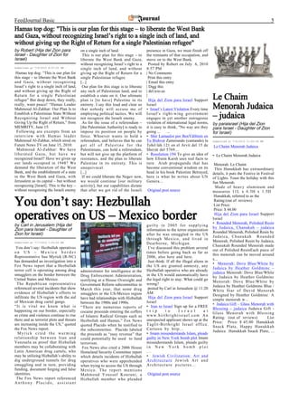 FeedJournal Basic                                                                                                                                                     5
Hamas top dog: "This is our plan for this stage – to liberate the West Bank
and Gaza, without recognizing Israel’s right to a single inch of land, and
without giving up the Right of Return for a single Palestinian refugee"
by Robert (Hija del Zion para              on a single inch of land.                 presence in Gaza, we must finish off
Israel - Daughter of Zion for               This is our plan for this stage – to     the remnants of that occupation, and
Israel)                                    liberate the West Bank and Gaza,          move on to the West Bank.
                                           without recognizing Israel’s right to a     Posted by Robert on July 6, 2010
Submitted at 7/6/2010 8:57:32 PM           single inch of land, and without          8:57 PM
 Hamas top dog: “This is our plan for      giving up the Right of Return for a       | No Comments
this stage – to liberate the West Bank     single Palestinian refugee.                 Print this entry
and Gaza, without recognizing              [...]                                     | Email this entry
Israel’s right to a single inch of land,    Our plan for this stage is to liberate   | Digg this
and without giving up the Right of         any inch of Palestinian land, and to      | del.icio.us
Return for a single Palestinian
refugee” But deep down, they really,
                                           establish a state on it. Our ultimate
                                           plan is [to have] Palestine in its
                                                                                     |
                                                                                       Hija del Zion para Israel Support         Le Chaim
really, want peace! “Hamas Leader
Mahmoud Al-Zahhar: Our Plan Is to
                                           entirety. I say this loud and clear so
                                           that nobody will accuse me of
                                                                                     Israel
                                                                                     • Israel’s Latest Violation Every time      Menorah Judaica
Establish a Palestinian State Without
Recognizing Israel and Without
                                           employing political tactics. We will
                                           not recognize the Israeli enemy.
                                                                                     Israel's right-wing government
                                                                                     engages in yet another outrageous           – judaica
Giving Up the Right of Return,” from        As for the issue of a referendum –       violation of international legal norms,     by paraisrael (Hija del Zion
MEMRITV, June 15:                          [the Palestinian Authority] is ready to   it is easy to think, "No way are they       para Israel - Daughter of Zion
 Following are excerpts from an            impose its position on people by          going ...      ...                          for Israel)
interview with Hamas leader                force. Whoever wants to hold a            • Shir Lamaalot por BenYâHmín en
Mahmoud Al-Zahhar, which aired on          referendum, and believes that he can      Tu Bishvat Zamerando (cantando) la          Submitted at 7/6/2010 11:05:36 PM
Future News TV on June 15, 2010:           get all of Palestine for the              Tehil·láh 121 en el Arvít del 15 de         Le Chaim Menorah Judaica
 Mahmoud Al-Zahhar: We have                Palestinians, can hold a referendum,      Shevát del 5769....
liberated Gaza, but have we                but will not give up the platform of      • Resolution 194 To give an idea of         • Le Chaim Menorah Judaica
recognized Israel? Have we given up        resistance, and the plan to liberate      how Efraim Karsh uses real facts to
our lands occupied in 1948? We             Palestine in its entirety. This is        turn Arab propaganda that has                Menorah: Le Chaim
demand the liberation of the West          unequivocal.                              become conventional wisdom on its            This Hanukkah has extraordinary
Bank, and the establishment of a state     [...]                                     head in his book Palestine Betrayed,        details, it puts the Festive in Festival
in the West Bank and Gaza, with             If we could liberate the Negev now,      here is what he writes about UN             of Lights. Toast the holiday with this
Jerusalem as its capital – but without     we would continue [our military           Genera...                                   fun Menorah.
recognizing [Israel]. This is the key –    activity], but our capabilities dictate                                                Made of heavy aluminum and
without recognizing the Israeli enemy      that after we got rid of the Israeli      Original post source                        measures 11L x 6.5H x 1.5D
                                                                                                                                  Hanukkah, referred to as the

You don’t say: Hezbullah                                                                                                          Rating:(out of reviews)
                                                                                                                                  List Price:
                                                                                                                                  Price: $ 44.00

operatives on US – Mexico border                                                                                                  Hija del Zion para Israel Support
                                                                                                                                 Israel
                                                                                                                                 • Rounded Menorah, Polished Resin
by Carl in Jerusalem (Hija del                                                       guilty in 2005 for supplying
                                                                                                                                 by Judaica, Chanukah – judaica
Zion para Israel - Daughter of                                                       information to the terror organization
Zion for Israel)                                                                                                                 Rounded Menorah, Polished Resin by
                                                                                     after he was smuggled in the US
                                                                                                                                 Judaica, Chanukah Rounded
                                                                                     through Mexico, and lived in
Submitted at 7/7/2010 1:20:00 AM                                                                                                 Menorah, Polished Resin by Judaica,
                                                                                     Dearborne, Michigan.
                                                                                                                                 Chanukah Rounded Menorah made
 You don’t say: Hezbullah operatives                                                  I’ve discussed this problem several
                                                                                                                                 out of Polished ResinEach piece of
on US – Mexico border                                                                times before going back as far as
                                                                                                                                 this menorah can be moved around
Representative Sue Myrick (R-NC)                                                     2006, also here and here.
                                                                                                                                 s...
has demanded an investigation into a                                                  Just think: If all the illegal aliens in
                                                                                                                                 • Menorah: Dove Blue/White by
Fox News report that a Hezbullah                                                     the US are granted amnesty, any
                                                                                                                                 Judaica by Heather Goldminc –
terror cell is operating among drug        administrator for intelligence at the     Hezbullah operative who are already
                                                                                                                                 judaica Menorah: Dove Blue/White
smugglers on the border between the        Drug Enforcement Administration,          in the US would automatically have
                                                                                                                                 by Judaica by Heather Goldminc
United States and Mexico.                  testifying at a House Oversight and       the legal right to stay. What could go
                                                                                                                                 Menorah: Dove Blue/White by
 The Republican representative             Government Reform subcommittee in         wrong?
                                                                                                                                 Judaica by Heather Goldminc Blue /
referenced several incidents that show     March this year, that some drug            posted by Carl in Jerusalem @ 11:20
                                                                                                                                 White Star of David Menorah
evidence of Hizbullah’s efforts to         smugglers in the US-Mexico region         AM
                                                                                                                                 Designed by Heather Goldminc A
infiltrate the US region with the aid      have had relationships with Hizbullah      Hija del Zion para Israel Support
                                                                                                                                 simple menorah w...
of Mexican drug cartel gangs.              between the 1980s and 1990s.              Israel
                                                                                                                                 • Judaica Gift – Glass Menorah with
“It is vital we know what is               “There are numerous reports of            • Iran to Israel Sign up for a FREE
                                                                                                                                 Blessing – judaica Judaica Gift -
happening on our border, especially        cocaine proceeds entering the coffers     t r i p     t o       I s r a e l     a t
                                                                                                                                 Glass Menorah with Blessing
as crime and violence continue to rise     of Islamic Radical Groups such as         www.birthrightisrael.com An
                                                                                                                                 Rating: (out of reviews)            List
there and as terrorist plots and threats   Hezbollah and Hamas,” Fox News            unexpected applicant shows up at the
                                                                                                                                 Price: Price: $ 45.00 Hanukkah
are increasing inside the US,” quoted      quoted Placido when he testified to       Taglit-Birthright Israel office.
                                                                                                                                 Snack Plate, Happy Hanukkah
the Fox News report.                       the subcommittee. Placido labeled         Cartoon by http...
                                                                                                                                 Judaica Hanukkah Snack Plate, ...
  Myrick cited the warming                 the proceeds as “easy revenue” that       • Imam misunderstands Islam, pleads
relationship between Iran and              could potentially be used to fund         guilty in New York bomb plot Imam
Venzuela as proof that Hizbullah           terrorism.                                misunderstands Islam, pleads guilty
members may be collaborating with           Fox News also cited a 2006 House         in New York bomb plot
Latin American drug cartels, who           Homeland Security Committee report        ...
may be utilizing Hizbullah’s ability to    which details incidents of Hizbullah      • Jewish Civilization: Art and
dig underground tunnels for drug           operatives who were apprehended           Architecture Jewish Art and
smuggling and in turn, providing           when trying to access the US through      Architecture pictures...
funding, document forging and false        Mexico. The report mentions
identities.                                Mahmoud Youssef Kourani, a                Original post source
 The Fox News report referenced            Hizbullah member who pleaded
Anthony Placido, assistant
 