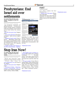 FeedJournal Basic                                                                                                                                 7
                                                                                 PART
Presbyterians: End                                                               continued from page 6
                                                                                 now offers readers the best

Israel aid over                                                                  introduction ...
                                                                                 • Obama out of step again Obama
                                                                                 out of step again               A poll
                                                                                                                           Original post source



settlements                                                                      released by Fox News shows that vast
                                                                                 majorities of Americans support
                                                                                 military action by the United States to
by israel (Hija del Zion para                                                    preve...
Israel - Daughter of Zion for
Israel)
Submitted at 7/10/2010 7:23:00 PM

  By PATRICK CONDON AP
MINNEAPOLIS — Presbyterian
leaders strongly backed a proposal
Friday that included a call to end US
aid to Israel unless the country
stops…
 Hija del Zion para Israel Support
Israel
• para Israel 02072010 Periodical
newspaper - fight terrorism support
Israel...                               September 23, 2008: The United
• Dangerous Israeli minds Click to      Nations General Assembly gave
PLOY!      NRG/Maariv reports today     President Ahmedinejad of Iran a
that workers at the Dimona reactor      global platform for spewing
who submitted VISA requests to visit    unadulterated, vile antisemitism - met
the United States for ongoing           by a rou...
University educat...
• Caught on Video: The response of      Original post source
the UN to Antisemitism – Applause


Stop Iran Now!
by editor (Hija del Zion para           • McLaughlin poll on Obama re-
Israel - Daughter of Zion for           released McLaughlin poll on Obama
Israel)                                 re-released                For some
                                        reason, Arutz Sheva discovered on
Submitted at 7/10/2010 10:29:25 PM      Sunday the McLaughlin poll I
  Watch this powerful video             discussed here and here (Hat Tip:
commercial from Citizens United:        Le...
    Visit     the      site    at       • We get results! From JPost:A
www.stopirannow.com and sign up         Human Rights Watch spokeswoman
for updates.                            told The Jerusalem Post on Thursday
 Hija del Zion para Israel Support      night that its embattled senior
Israel                                  military analyst Marc Garlasco
• The Book of Zohar – Selections,       resigned nearly three weeks
chapter Vayeshalah, item 21             ago....HRW suspended Garlasc...
Lecturer: Rav Michael LaitmanDate:
2009-12-20Text: ENG 0.34MB...           Original post source
 
