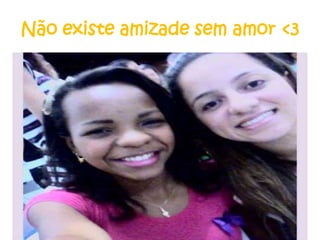 Não existe amizade sem amor <3

 