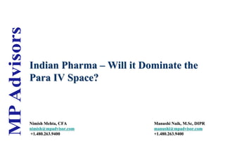 Indian Pharma – Will it Dominate the
Para IV Space?



Nimish Mehta, CFA                                     Manushi Naik, M.Sc, DIPR
nimish@mpadvisor.com                                  manushi@mpadvisor.com
+1.480.263.9400                                       +1.480.263.9400

                       Indian Pharma Macro Overview                              1
 