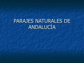 PARAJES NATURALES DE
     ANDALUCÍA
 