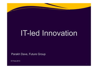 IT-led Innovation

Parakh Dave, Future Group

07-Feb-2013
                                  1
 