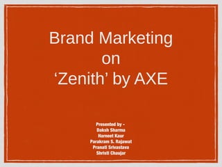 Brand Marketing
on
‘Zenith’ by AXE
Presented by -
Daksh Sharma
Harneet Kaur
Parakram S. Rajawat
Pranati Srivastava
Shristi Chaujar
 