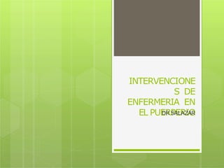 INTERVENCIONE
S DE
ENFERMERIA EN
EL PUERPERIO
DR SALAZAR
 
