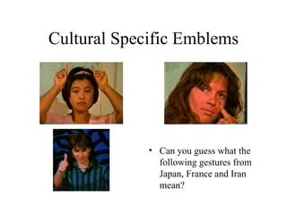 Cultural Specific Emblems Can you guess what the following gestures from Japan, France and Iran mean? 