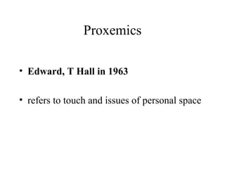 Proxemics Edward, T Hall in 1963   refers to touch and issues of personal space 