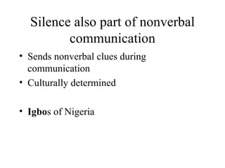 Silence also part of nonverbal communication Sends nonverbal clues during communication Culturally determined Igbo s of Nigeria 
