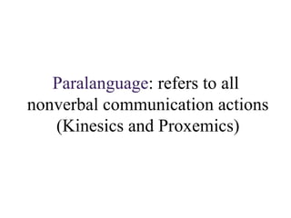 Paralanguage : refers to  all  nonverbal communication actions (Kinesics and Proxemics) 