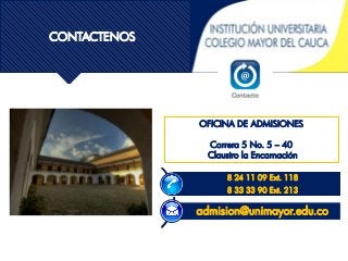 OFICINA DE ADMISIONES
Carrera 5 No. 5 – 40
Claustro la Encarnación
8 24 11 09 Ext. 118
8 33 33 90 Ext. 213
admision@unimayor.edu.co
CONTACTENOS
 