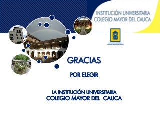 GRACIAS
POR ELEGIR
LA INSTITUCIÓN UNIVERSITARIA
COLEGIO MAYOR DEL CAUCA
La Encarnación
Bicentenario
Casa Obando
 