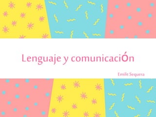 Lenguaje y comunicación
Emilit Sequera
 