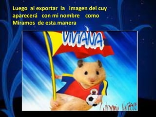 Luego al exportar la imagen del cuy
aparecerá con mi nombre como
Miramos de esta manera
 
