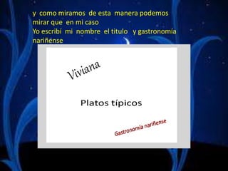 y como miramos de esta manera podemos
mirar que en mi caso
Yo escribí mi nombre el titulo y gastronomía
nariñense
 