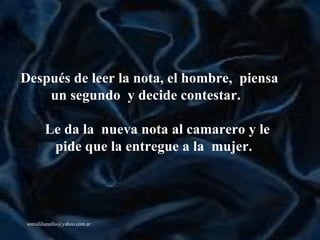 Después de leer la nota, el hombre,  piensa un segundo  y decide contestar.     Le da la  nueva nota al camarero y le pide que la entregue a la  mujer.     