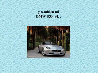 y también mi
BMW 850 SL ,
 