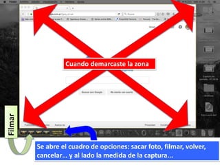 Cuando demarcaste la zona
Se abre el cuadro de opciones: sacar foto, filmar, volver,
cancelar… y al lado la medida de la captura...
Filmar