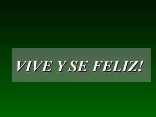 VIVE Y SE FELIZ!
 