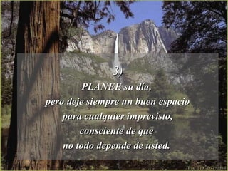 3)
         PLANEE su día,
pero deje siempre un buen espacio
    para cualquier imprevisto,
        consciente de que
    no todo depende de usted.
 