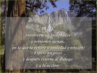10)10)
EVITEEVITE
envolverse en ansiedadesenvolverse en ansiedades
y tensiones ajenas,y tensiones ajenas,
en lo que se refiere a ansiedad y tensión.en lo que se refiere a ansiedad y tensión.
Espere un pocoEspere un poco
y después retorne al diálogoy después retorne al diálogo
y a la acción.y a la acción.
 
