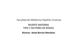 Facultad de Medicina Hipólito Unanue
MUERTE MATERNA
TIPO Y FACTORES DE RIESGO
Alumno : Kenyi Barrios Montalvo
 