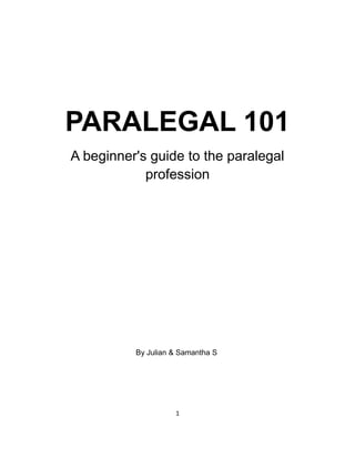PARALEGAL 101
A beginner's guide to the paralegal
profession
By Julian & Samantha S
1
 