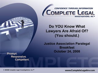 Do YOU Know What Lawyers Are Afraid Of? (You should.) Justice Association Paralegal Breakfast October 24, 2008 