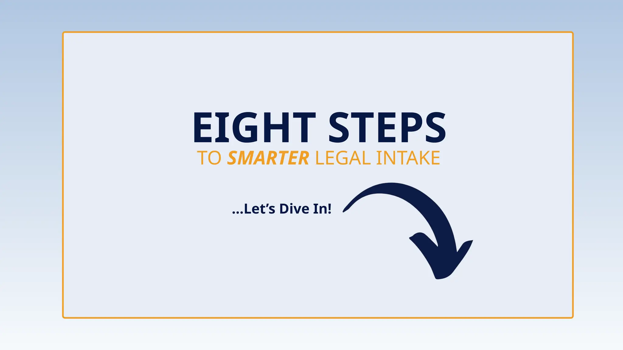 Let's Dive In!
TO SMARTER LEGAL INTAKE
EIGHT STEPS
…Let’s Dive In!
 