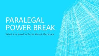 PARALEGAL
POWER BREAK
What You Need to Know About Metadata
 