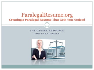 T H E C A R E E R R E S O U R C E
F O R P A R A L E G A L S
ParalegalResume.org
Creating a Paralegal Resume That Gets You Noticed
 