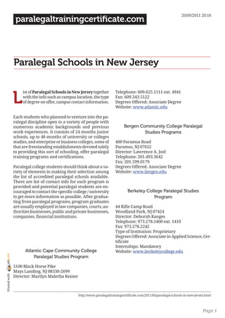 20/09/2011 20:18
                 paralegaltrainingcertificate.com




                Paralegal Schools in New Jersey


                L
                     ist of Paralegal Schools in New Jersey together        Telephone: 609.625.1111 ext. 4941
                     with the info such as campus location, the type        Fax: 609.343.5122
                     of degree on offer, campus contact information.        Degrees Offered: Associate Degree
                                                                            Website: www.atlantic.edu

                Each students who planned to venture into the pa-
                ralegal discipline open to a variety of people with
                numerous academic backgrounds and previous                        Bergen Community College Paralegal
                work experiences. It consists of 24 months junior                          Studies Programs
                schools, up to 48 months of university or colleges
                studies, and enterprise or business colleges, some of       400 Paramus Road
                that are freestanding establishments devoted solely         Paramus, NJ 07652
                to providing this sort of schooling, offer paralegal        Director: Lawrence A. Joel
                training programs and certifications.                       Telephone: 201.493.3642
                                                                            Fax: 201.599.0179
                Paralegal college students should think about a va-         Degrees Offered: Associate Degree
                riety of elements in making their selection among           Website: www.bergen.edu
                the list of accredited paralegal schools available.
                There are list of contact info for each program is
                provided and potential paralegal students are en-
                couraged to contact the specific college / university               Berkeley College Paralegal Studies
                to get more information as possible. After gradua-                               Program
                ting from paralegal programs, program graduates
                are usually employed in law companies, courts, au-          44 Rifle Camp Road
                thorities businesses, public and private businesses,        Woodland Park, NJ 07424
                companies, financial institutions.                          Director: Deborah Ranges
                                                                            Telephone: 973.278.5400 ext. 1410
                                                                            Fax: 973.278.2242
                                                                            Type of Institution: Proprietary
                                                                            Degrees Offered: Associate in Applied Science, Cer-
                                                                            tificate
                                                                            Internships: Mandatory
                      Atlantic Cape Community College                       Website: www.berkeleycollege.edu
joliprint




                          Paralegal Studies Program

                5100 Black Horse Pike
                Mays Landing, NJ 08330-2699
 Printed with




                Director: Marilyn Malerba Keiner



                                                    http://www.paralegaltrainingcertificate.com/2011/04/paralegal-schools-in-new-jersey.html



                                                                                                                                      Page 1
 