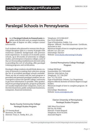 20/09/2011 20:20
                 paralegaltrainingcertificate.com




                Paralegal Schools in Pennsylvania


                L
                     ist of Paralegal Schools in Pennsylvania to-          Telephone: (215) 968-8247
                     gether with the info such as campus location,         Fax: (215) 504-8509
                     the type of degree on offer, campus contact           Type of Institution: Public, 2 yr
                information.                                               Degrees Offered: Post-Baccalaureate Certificate,
                                                                           Associate in Arts
                Each students who planned to venture into the pa-          Minimum length of time to complete program: Cer-
                ralegal discipline open to a variety of people with        tificate-1 yr, AA-2 yrs
                numerous academic backgrounds and previous                 Internships: Elective
                work experiences. It consists of 24 months junior          Website: www.bucks.edu/catalog/2128.php
                schools, up to 48 months of university or colleges
                studies, and enterprise or business colleges, some of
                that are freestanding establishments devoted solely
                to providing this sort of schooling, offer paralegal            Central Pennsylvania College Paralegal
                training programs and certifications.                                         Program

                Paralegal college students should think about a va-        College Hill Road
                riety of elements in making their selection among          Summerdale, PA 17093-0309
                the list of accredited paralegal schools available.        Director: John DeLeo, Esq.
                There are list of contact info for each program is         Telephone: 717.728-2283
                provided and potential paralegal students are en-          Fax: 717.732.5254
                couraged to contact the specific college / university      Type of Institution: Private, 2 yr, Proprietary
                to get more information as possible. After gradua-         Degrees Offered: Bachelor of Science Degree in Legal
                ting from paralegal programs, program graduates            Studies;
                are usually employed in law companies, courts, au-         Minimum length of time to complete program: 18
                thorities businesses, public and private businesses,       months
                companies, financial institutions.                         Internships: Mandatory
                                                                           Website: www.centralpenn.edu



                                                                                   Clarion University of Pennsylvania
                                                                                       Paralegal Studies Program
                      Bucks County Community College
joliprint




                         Paralegal Studies Program                         1801 West First Street
                                                                           Oil City, PA 16301
                275 Swamp Road                                             Director: Frank Shepard
                Newtown, PA 18940                                          Telephone: 814.676.6591
 Printed with




                Director: Tracy A. Timby, M.S., J.D.                       Associate Degree



                                                 http://www.paralegaltrainingcertificate.com/2011/04/paralegal-schools-in-pennsylvania.html



                                                                                                                                     Page 1
 