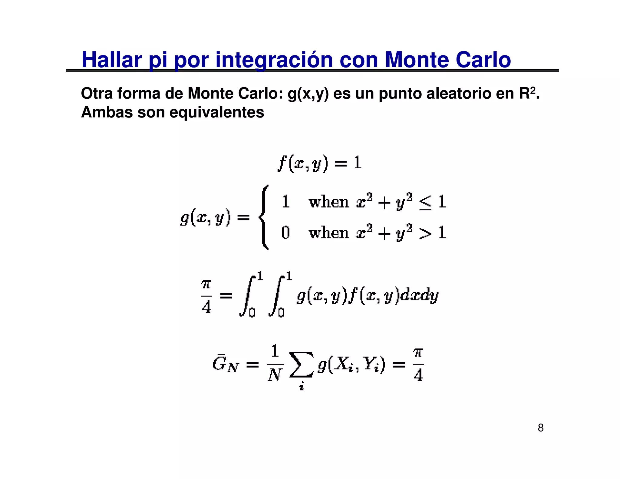 Hallar pi por integración con Monte Carlo
Otra forma de Monte Carlo: g(x,y) es un punto aleatorio en R2.
Ambas son equivalentes




                                                             8
 