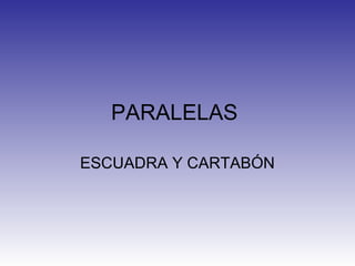 PARALELAS

ESCUADRA Y CARTABÓN
 