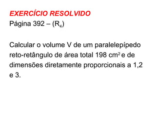 EXERCÍCIO RESOLVIDO Página 392 – (R 4 ) Calcular o volume V de um paralelepípedo  reto-retângulo de área total 198 cm 2  e de  dimensões diretamente proporcionais a 1,2 e 3. 