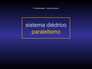 sistema diédrico paralelismo 2º bacharelato – debuxo técnico 