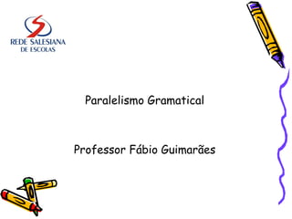 Paralelismo Gramatical
Professor Fábio Guimarães
 