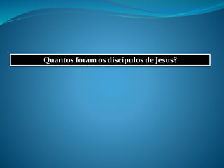 Quantos foram os discípulos de Jesus?
 