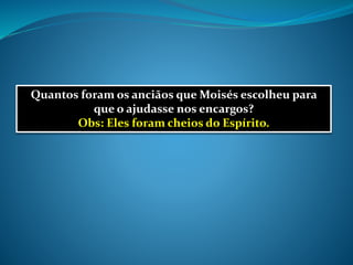 Quantos foram os anciãos que Moisés escolheu para
que o ajudasse nos encargos?
Obs: Eles foram cheios do Espírito.
 