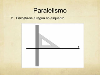 Paralelismo
2. Encosta-se a régua ao esquadro.
 