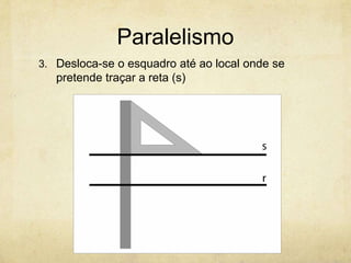 Paralelismo
3. Desloca-se o esquadro até ao local onde se
   pretende traçar a reta (s)
 