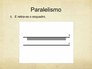 Paralelismo
5. E retira-se o esquadro.
 