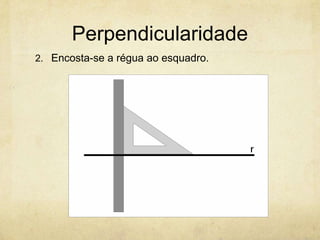 Perpendicularidade
2. Encosta-se a régua ao esquadro.
 