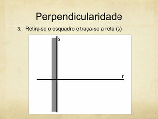 Perpendicularidade
3. Retira-se o esquadro e traça-se a reta (s)
 